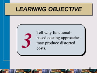 26
3
Tell why functional-
based costing approaches
may produce distorted
costs.
LEARNING OBJECTIVE
 