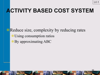 44
ACTIVITY BASED COST SYSTEM
Reduce size, complexity by reducing rates
Using consumption ratios
By approximating ABC
LO 5
 