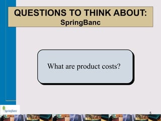 5
QUESTIONS TO THINK ABOUT:
SpringBanc
What are product costs?
 