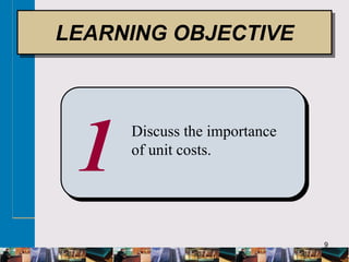 9
1 Discuss the importance
of unit costs.
LEARNING OBJECTIVE
 
