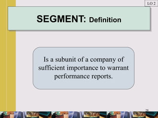 28
SEGMENT: DefinitionSEGMENT: Definition
Is a subunit of a company of
sufficient importance to warrant
performance reports.
LO 2
 