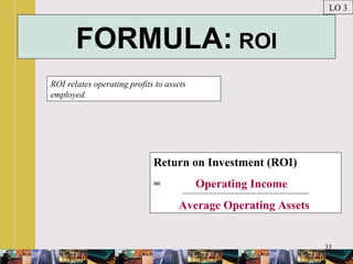 33
FORMULA: ROI
ROI relates operating profits to assets
employed.
LO 3
Return on Investment (ROI)
= Operating Income
Average Operating Assets
 