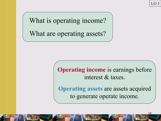 34
What is operating income?
What are operating assets?
Operating income is earnings before
interest & taxes.
Operating assets are assets acquired
to generate operate income.
LO 3
 
