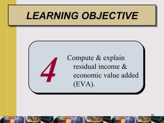 46
4
Compute & explain
residual income &
economic value added
(EVA).
LEARNING OBJECTIVELEARNING OBJECTIVE
 