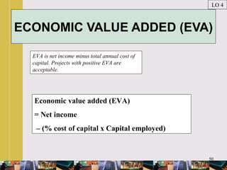 50
ECONOMIC VALUE ADDED (EVA)
EVA is net income minus total annual cost of
capital. Projects with positive EVA are
acceptable.
LO 4
Economic value added (EVA)
= Net income
– (% cost of capital x Capital employed)
 