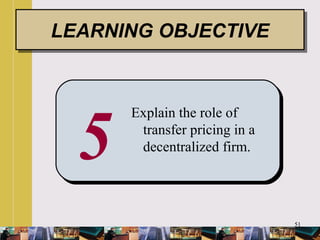 51
5
Explain the role of
transfer pricing in a
decentralized firm.
LEARNING OBJECTIVELEARNING OBJECTIVE
 