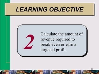 29
2
Calculate the amount of
revenue required to
break even or earn a
targeted profit.
LEARNING OBJECTIVELEARNING OBJECTIVE
 