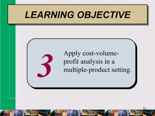 35
3
Apply cost-volume-
profit analysis in a
multiple-product setting.
LEARNING OBJECTIVELEARNING OBJECTIVE
 