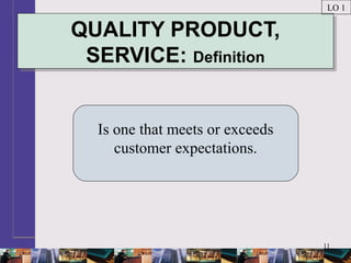 11
QUALITY PRODUCT,
SERVICE: Definition
QUALITY PRODUCT,
SERVICE: Definition
Is one that meets or exceeds
customer expectations.
LO 1
 