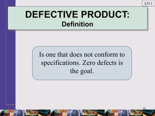 14
DEFECTIVE PRODUCT:
Definition
DEFECTIVE PRODUCT:
Definition
Is one that does not conform to
specifications. Zero defects is
the goal.
LO 1
 