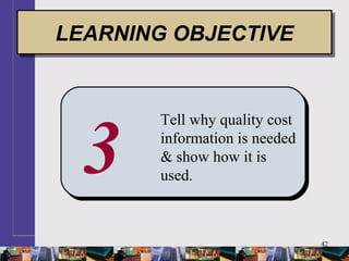 42
3
Tell why quality cost
information is needed
& show how it is
used.
LEARNING OBJECTIVELEARNING OBJECTIVE
 