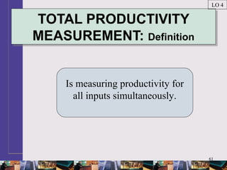 61
TOTAL PRODUCTIVITY
MEASUREMENT: Definition
TOTAL PRODUCTIVITY
MEASUREMENT: Definition
Is measuring productivity for
all inputs simultaneously.
LO 4
 