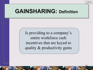 69
GAINSHARING: DefinitionGAINSHARING: Definition
Is providing to a company’s
entire workforce cash
incentives that are keyed to
quality & productivity gains
LO 4
 
