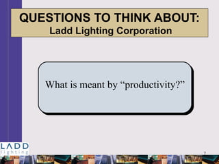 7
QUESTIONS TO THINK ABOUT:
Ladd Lighting Corporation
What is meant by “productivity?”
 