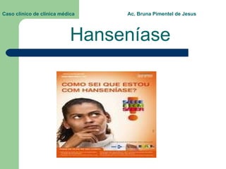 Hanseníase Caso clínico de clínica médica  Ac. Bruna Pimentel de Jesus                   