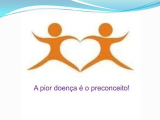 A pior doença é o preconceito!
 