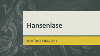 Hanseníase
João Paulo Farias Lima
 