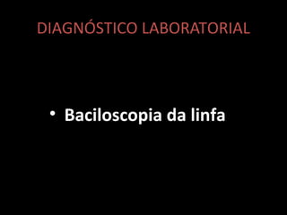 DIAGNÓSTICO LABORATORIAL
• Baciloscopia da linfa
 