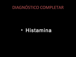 DIAGNÓSTICO COMPLETAR
• Histamina
 