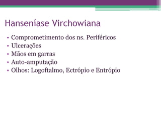 Hanseníase Virchowiana
•   Comprometimento dos ns. Periféricos
•   Ulcerações
•   Mãos em garras
•   Auto-amputação
•   Olhos: Logoftalmo, Ectrópio e Entrópio
 