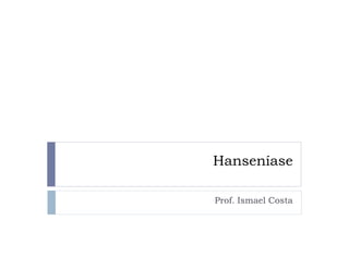 Hanseníase

Prof. Ismael Costa
 