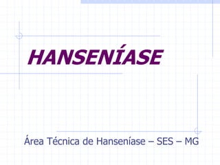 HANSENÍASE
Área Técnica de Hanseníase – SES – MG
 