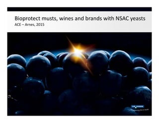 Bioprotect musts, wines and brands with NSAC yeasts
ACE – Arnes, 2015
Bioprotect musts, wines and brands with NSAC yeasts
ACE – Arnes, 2015
• --
 