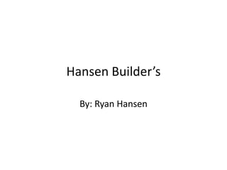 Hansen Builder’s

  By: Ryan Hansen
 