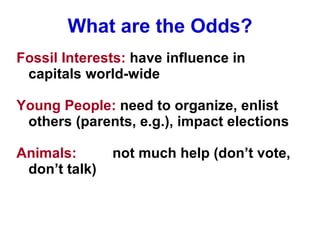 What are the Odds? <ul><li>Fossil Interests:  have influence in capitals world-wide </li></ul><ul><li>Young People:  need ...