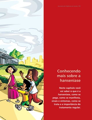 Secretaria de Vigilância em Saúde / MS




     Conhecendo
     mais sobre a
      hanseníase
        Neste capítulo você
         vai saber o que é a
       hanseníase, como se
 pega, como se manifesta,
sinais e sintomas, como se
  trata e a importância do
        tratamento regular.
 