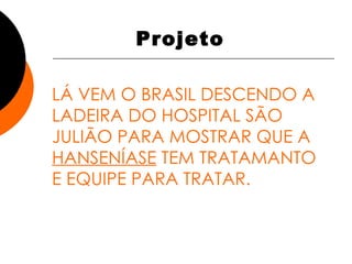 LÁ VEM O BRASIL DESCENDO A LADEIRA DO HOSPITAL SÃO JULIÃO PARA MOSTRAR QUE A  HANSENÍASE  TEM TRATAMANTO E EQUIPE PARA TRATAR. Projeto 