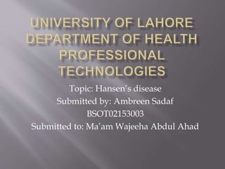 Topic: Hansen’s disease
Submitted by: Ambreen Sadaf
BSOT02153003
Submitted to: Ma’am Wajeeha Abdul Ahad
 