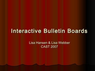 Interactive Bulletin BoardsInteractive Bulletin Boards
Lisa Hansen & Lisa WebberLisa Hansen & Lisa Webber
CAST 2007CAST 2007
 