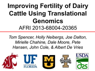 Improving Fertility of Dairy
Cattle Using Translational
Genomics
AFRI 2013-68004-20365
Tom Spencer, Holly Neibergs, Joe Dalton,
Mirielle Chahine, Dale Moore, Pete
Hansen, John Cole, & Albert De Vries
 