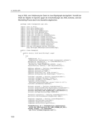4 JAXB-API

       lung in XML eine Validierung der Daten im Java-Objektgraph durchgeführt. Verstößt der
       Inhalt der Objekte im Speicher gegen die Einschränkungen des XML-Schemas, wird der
       Marshalling-Prozess durch eine Ausnahme abgebrochen.

             

             
             
             
             
             
             
             
             
             
             
             
             
             
             
             
             
             
             
             
             
             
             
             
             
             
             
             
             
             
             
             
             
             

             
             
             
             
             
             
             
             
             
             
             
             
             
             
             
             
             

             
             
             
             




100
 