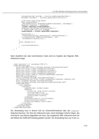 4.6 Die Binder-Komponente verwenden

   
   
   
   
   
   
   
   
   
   
   
   
   
   
   
   
   
   
   
   
   



Nach Ausführen des oben beschriebenen Codes wird als Ergebnis das folgende XML-
Dokument erzeugt.

   
   
   
   
   
   
   
   
   
   
   
   
   
   
   
   
   
   
   
   
   
   
   
   
   
   
   
   
   
   

Die Anwendung muss in diesem Fall nur Schemainformationen über das -
Dokument besitzen. Der Rest des Dokuments kann einem beliebigen Schema folgen, das
nicht durch Java-Klassen abgebildet sein muss. Das umgebende XML-Dokument kann mit
den Mitteln der DOM-API beliebig geändert werden. Die Anwendung muss nur in der La-



                                                                                      119
 