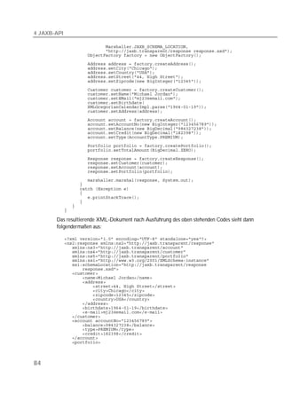 4 JAXB-API

             
             
             
             
             
             
             
             
             
             
             
             
             
             
             
             
             
             
             
             
             
             
             
             
             

             
             
             
             
             
             
             
             

       Das resultierende XML-Dokument nach Ausführung des oben stehenden Codes sieht dann
       folgendermaßen aus:

             
             
             
             
             
             
             
             
             
             
             
             
             
             
             
             
             
             
             
             
             
             
             
             
             



84
 