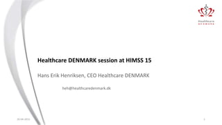Healthcare DENMARK session at HIMSS 15
Hans Erik Henriksen, CEO Healthcare DENMARK
heh@healthcaredenmark.dk
20-04-2015 1
 