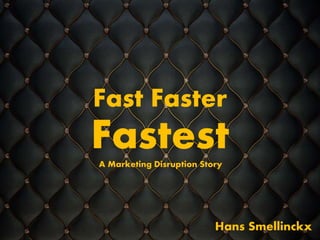 Fast Faster
FastestA Marketing Disruption Story
Hans Smellinckx
 