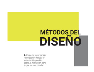 MÉTODOS DEL
DISEÑO
1. Etapa de información:
Recolección de toda la
información posible
sobre la institución para
la que se va a diseñar.
 