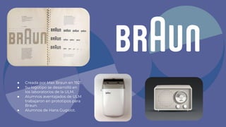 ● Creada por Max Braun en 1921.
● Su logotipo se desarrolló en
los laboratorios de la ULM.
● Alumnos aventajados de ULM
trabajaron en prototipos para
Braun.
● Alumnos de Hans Gugelot.
 