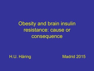 Obesity and brain insulin
resistance: cause or
consequence
H.U. Häring Madrid 2015
 