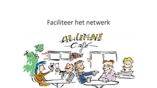 8. Netwerk belangrijker dan diensten
Het samenbrengen van alumni en er zorg voor dragen dat het netwerk van alumni wordt
verrijkt, is belangrijker dan het aanbieden van special diensten zoals bijvoorbeeld een
alumnipasje, toegang tot faciliteiten etcetera.
Faciliteer het netwerk
 