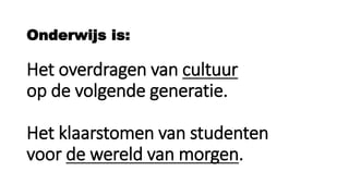 Onderwijs is:
Het overdragen van cultuur
op de volgende generatie.
Het klaarstomen van studenten
voor de wereld van morgen.
 
