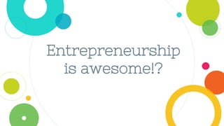 Entrepreneurship
is awesome!?
 