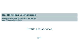 Dr. Hansjörg Leichsenring
Management and Consulting for Banks
and Financial Services




                         Profile and services


                                      2011
 