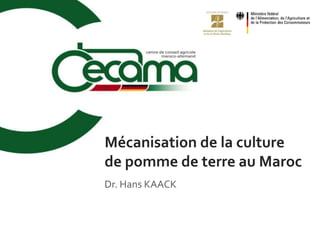 Dr. Hans KAACK
Mécanisation de la culture
de pomme de terre au Maroc
 