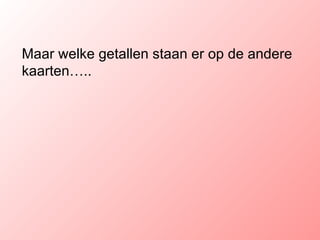 Maar welke getallen staan er op de andere kaarten….. 