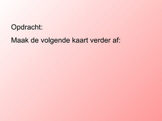 Opdracht: Maak de volgende kaart verder af: 