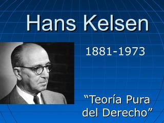 Hans KelsenHans Kelsen
““Teoría PuraTeoría Pura
del Derecho”del Derecho”
1881-1973
 